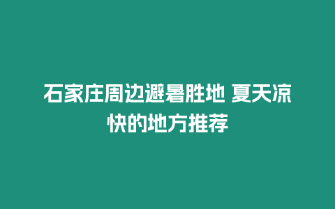 石家莊周邊避暑勝地 夏天涼快的地方推薦