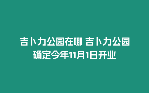 吉卜力公園在哪 吉卜力公園確定今年11月1日開業