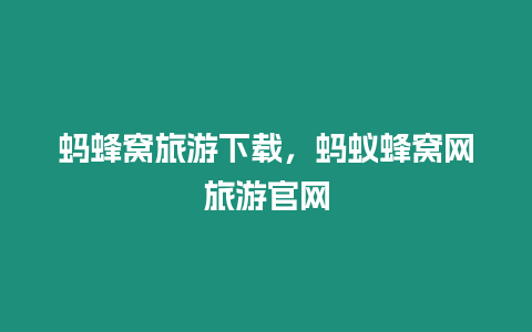 螞蜂窩旅游下載，螞蟻蜂窩網(wǎng)旅游官網(wǎng)