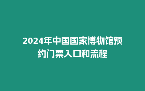 2024年中國國家博物館預(yù)約門票入口和流程