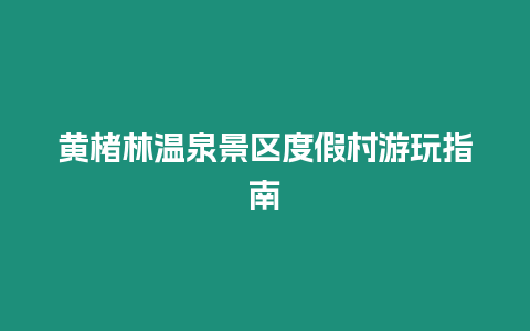 黃楮林溫泉景區(qū)度假村游玩指南