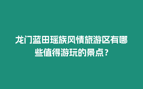 龍門藍田瑤族風情旅游區有哪些值得游玩的景點？