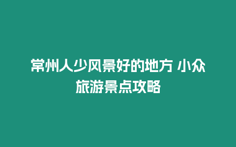 常州人少風(fēng)景好的地方 小眾旅游景點(diǎn)攻略