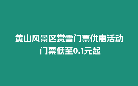 黃山風(fēng)景區(qū)賞雪門票優(yōu)惠活動 門票低至0.1元起