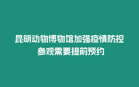 昆明動(dòng)物博物館加強(qiáng)疫情防控 參觀需要提前預(yù)約