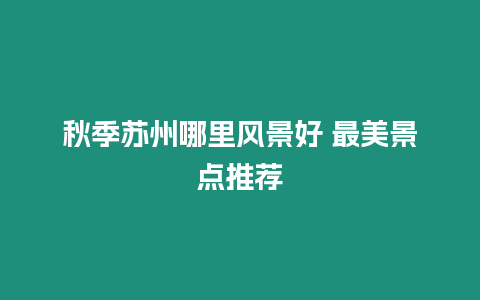 秋季蘇州哪里風景好 最美景點推薦