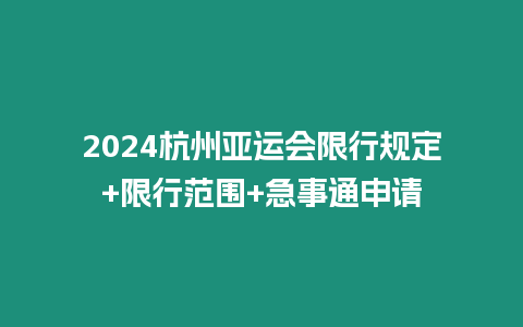 2024杭州亞運會限行規定+限行范圍+急事通申請
