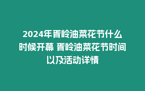 2024年胥嶺油菜花節(jié)什么時候開幕 胥嶺油菜花節(jié)時間以及活動詳情