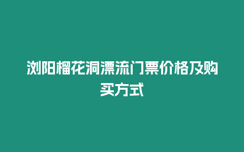 瀏陽榴花洞漂流門票價格及購買方式