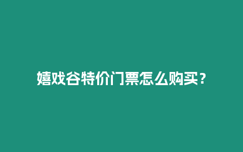 嬉戲谷特價(jià)門票怎么購(gòu)買？