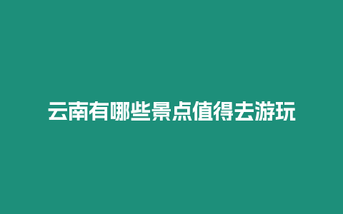 云南有哪些景點值得去游玩