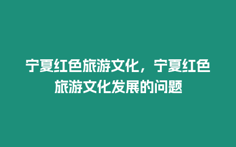 寧夏紅色旅游文化，寧夏紅色旅游文化發(fā)展的問(wèn)題