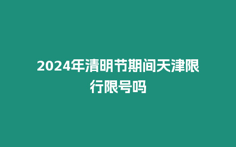2024年清明節期間天津限行限號嗎