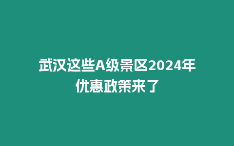 武漢這些A級(jí)景區(qū)2024年優(yōu)惠政策來了