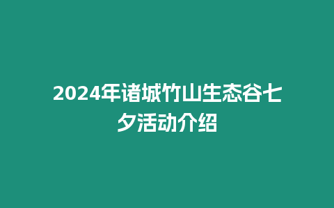 2024年諸城竹山生態(tài)谷七夕活動介紹