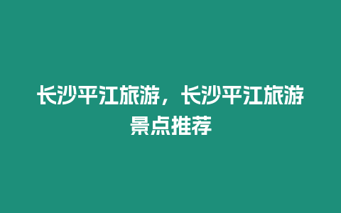 長沙平江旅游，長沙平江旅游景點推薦
