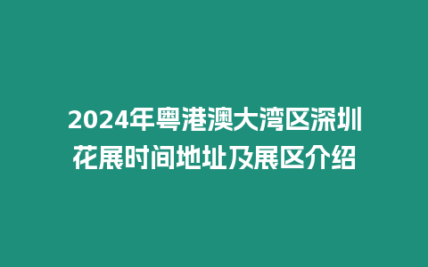 2024年粵港澳大灣區深圳花展時間地址及展區介紹