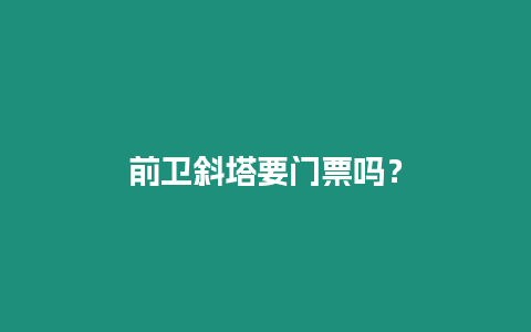 前衛(wèi)斜塔要門票嗎？