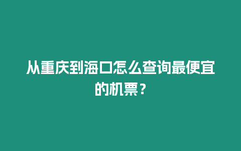 從重慶到海口怎么查詢最便宜的機票？