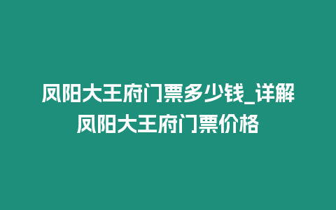 鳳陽大王府門票多少錢_詳解鳳陽大王府門票價格