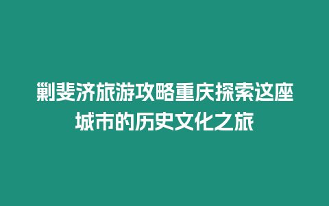 剿斐濟(jì)旅游攻略重慶探索這座城市的歷史文化之旅
