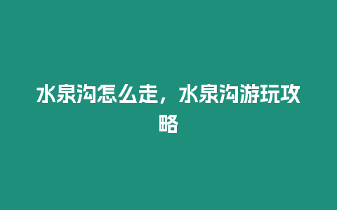 水泉溝怎么走，水泉溝游玩攻略