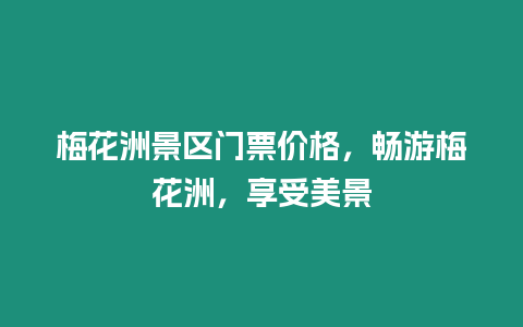 梅花洲景區(qū)門票價格，暢游梅花洲，享受美景
