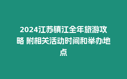 2024江蘇鎮(zhèn)江全年旅游攻略 附相關活動時間和舉辦地點
