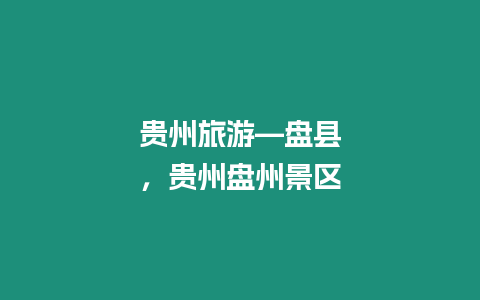 貴州旅游—盤(pán)縣，貴州盤(pán)州景區(qū)