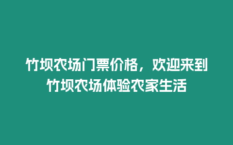 竹壩農場門票價格，歡迎來到竹壩農場體驗農家生活
