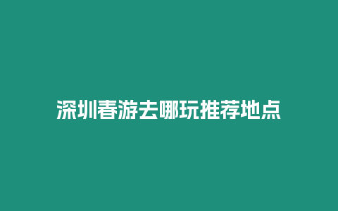 深圳春游去哪玩推薦地點(diǎn)
