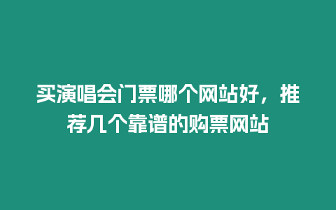 買演唱會門票哪個網站好，推薦幾個靠譜的購票網站