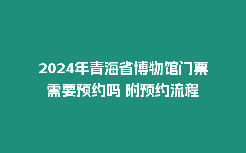 2024年青海省博物館門票需要預約嗎 附預約流程