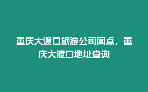 重慶大渡口旅游公司網(wǎng)點(diǎn)，重慶大渡口地址查詢