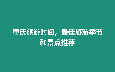 重慶旅游時(shí)間，最佳旅游季節(jié)和景點(diǎn)推薦