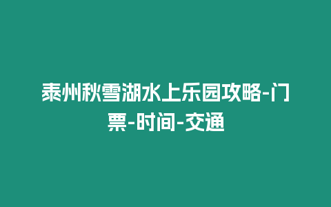 泰州秋雪湖水上樂(lè)園攻略-門票-時(shí)間-交通