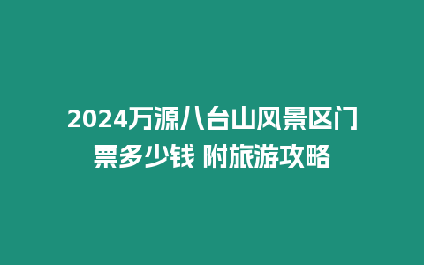2024萬源八臺山風(fēng)景區(qū)門票多少錢 附旅游攻略