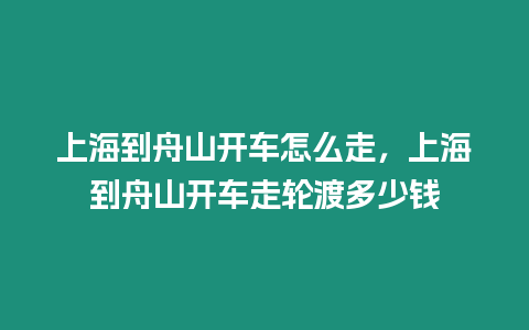 上海到舟山開車怎么走，上海到舟山開車走輪渡多少錢