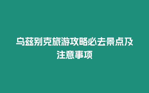 烏茲別克旅游攻略必去景點及注意事項