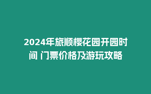 2024年旅順櫻花園開園時(shí)間 門票價(jià)格及游玩攻略