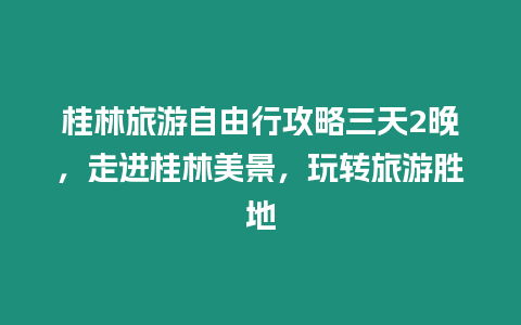桂林旅游自由行攻略三天2晚，走進桂林美景，玩轉旅游勝地