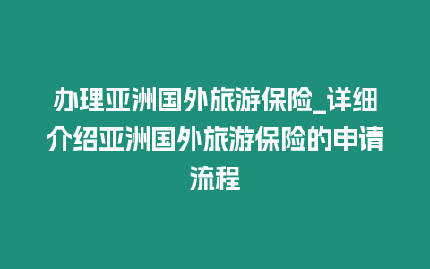 辦理亞洲國外旅游保險_詳細(xì)介紹亞洲國外旅游保險的申請流程