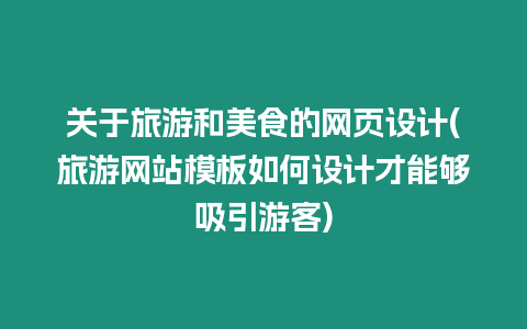 關于旅游和美食的網頁設計(旅游網站模板如何設計才能夠吸引游客)