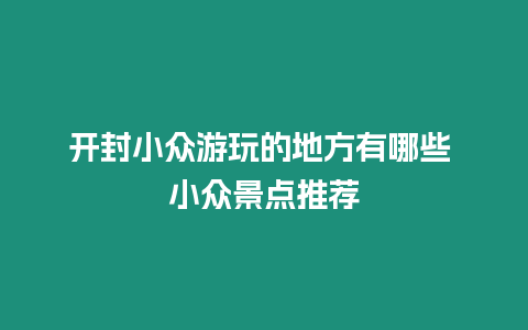 開封小眾游玩的地方有哪些 小眾景點推薦
