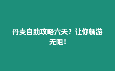 丹麥自助攻略六天？讓你暢游無阻！