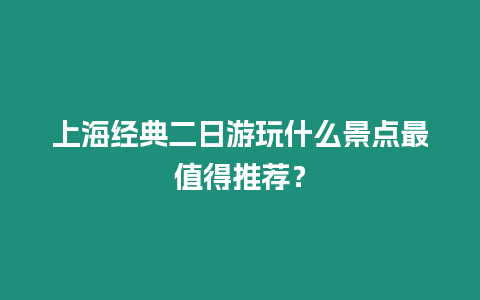 上海經(jīng)典二日游玩什么景點最值得推薦？
