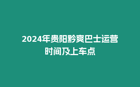 2024年貴陽黔爽巴士運(yùn)營(yíng)時(shí)間及上車點(diǎn)