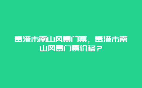 貴港市南山風景門票，貴港市南山風景門票價格？
