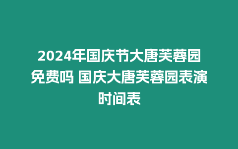 2024年國慶節大唐芙蓉園免費嗎 國慶大唐芙蓉園表演時間表