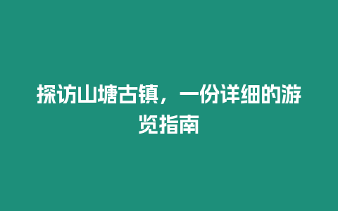 探訪山塘古鎮，一份詳細的游覽指南